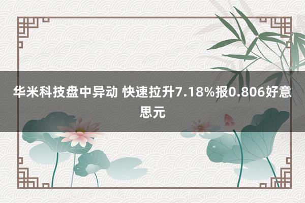 华米科技盘中异动 快速拉升7.18%报0.806好意思元