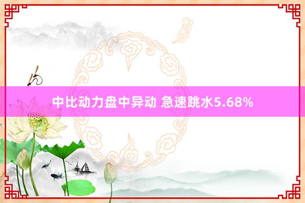 中比动力盘中异动 急速跳水5.68%