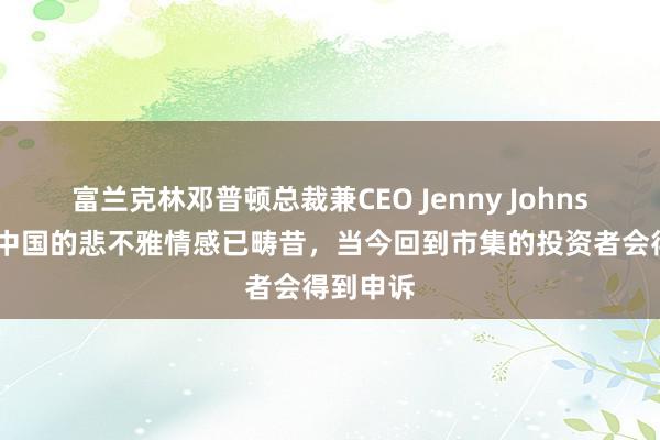 富兰克林邓普顿总裁兼CEO Jenny Johnson：对中国的悲不雅情感已畴昔，当今回到市集的投资者会得到申诉