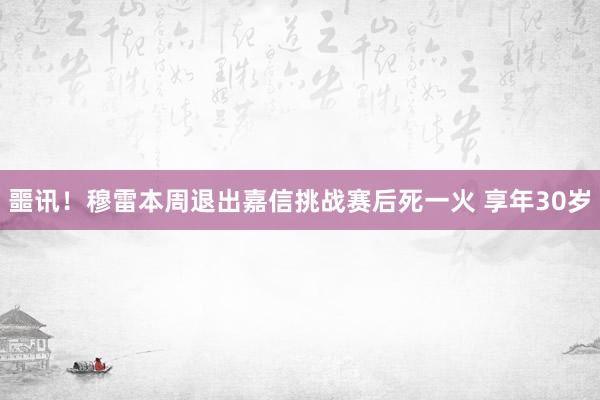 噩讯！穆雷本周退出嘉信挑战赛后死一火 享年30岁