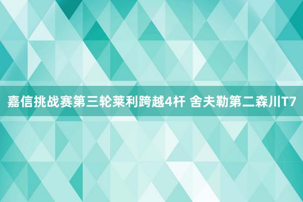 嘉信挑战赛第三轮莱利跨越4杆 舍夫勒第二森川T7