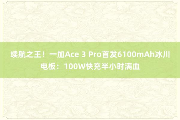 续航之王！一加Ace 3 Pro首发6100mAh冰川电板：100W快充半小时满血