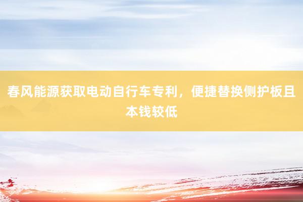 春风能源获取电动自行车专利，便捷替换侧护板且本钱较低