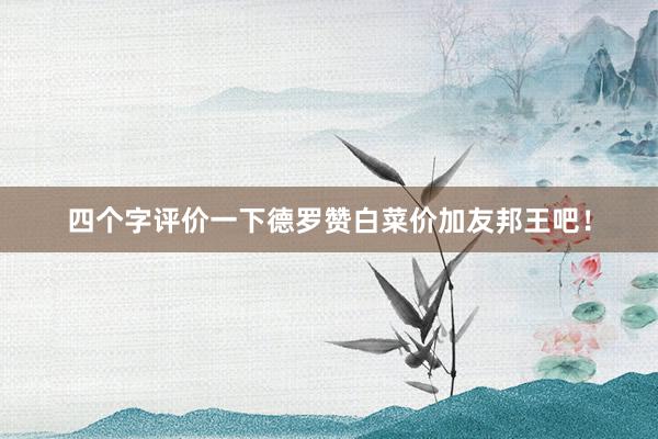 四个字评价一下德罗赞白菜价加友邦王吧！