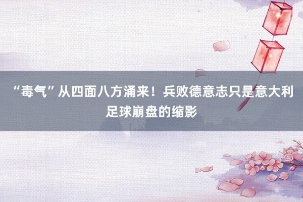 “毒气”从四面八方涌来！兵败德意志只是意大利足球崩盘的缩影