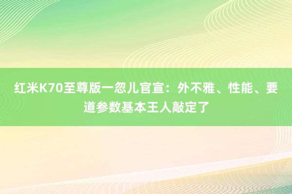 红米K70至尊版一忽儿官宣：外不雅、性能、要道参数基本王人敲定了