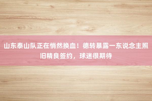 山东泰山队正在悄然换血！德转暴露一东说念主照旧精良签约，球迷很期待