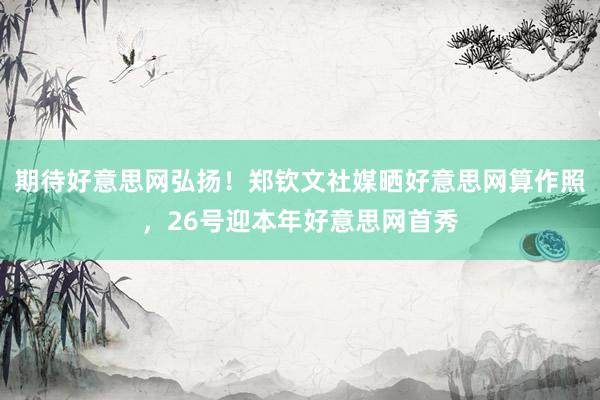 期待好意思网弘扬！郑钦文社媒晒好意思网算作照，26号迎本年好意思网首秀