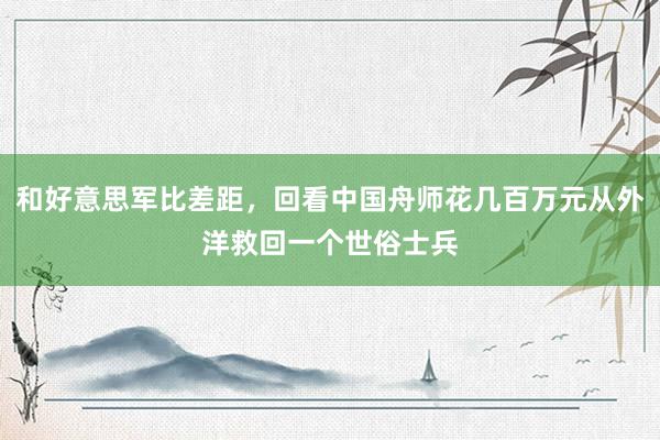 和好意思军比差距，回看中国舟师花几百万元从外洋救回一个世俗士兵