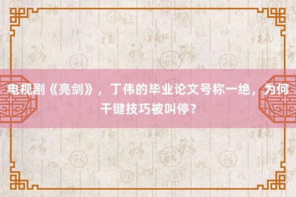 电视剧《亮剑》，丁伟的毕业论文号称一绝，为何干键技巧被叫停？