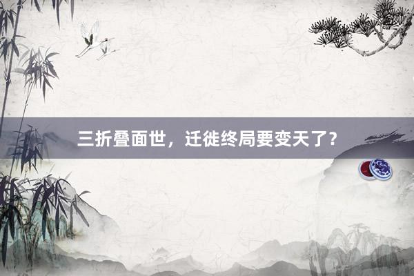 三折叠面世，迁徙终局要变天了？