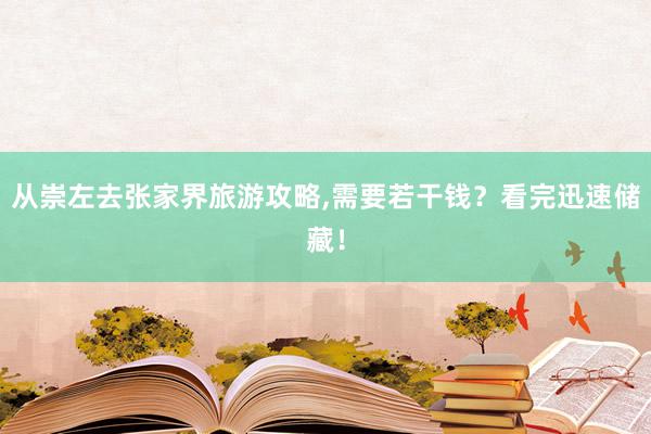 从崇左去张家界旅游攻略,需要若干钱？看完迅速储藏！