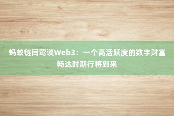 蚂蚁链闫莺谈Web3：一个高活跃度的数字财富畅达时期行将到来