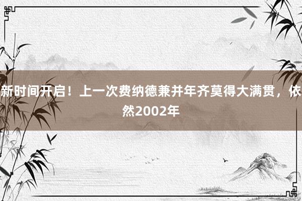 新时间开启！上一次费纳德兼并年齐莫得大满贯，依然2002年