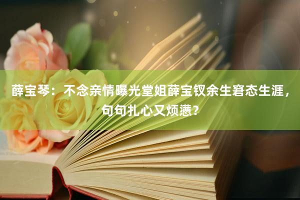 薛宝琴：不念亲情曝光堂姐薛宝钗余生窘态生涯，句句扎心又烦懑？