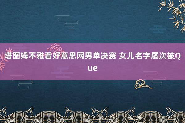 塔图姆不雅看好意思网男单决赛 女儿名字屡次被Que