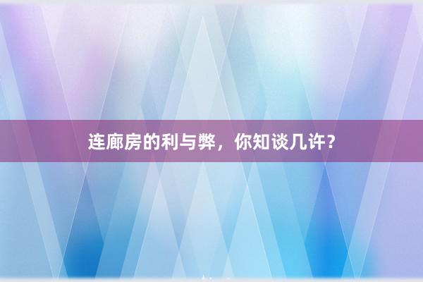 连廊房的利与弊，你知谈几许？