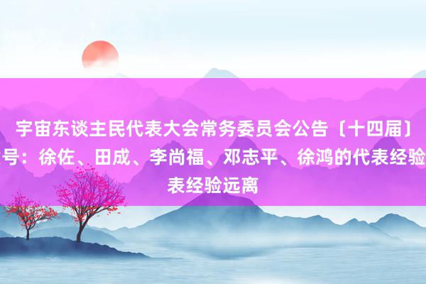 宇宙东谈主民代表大会常务委员会公告〔十四届〕第六号：徐佐、田成、李尚福、邓志平、徐鸿的代表经验远离