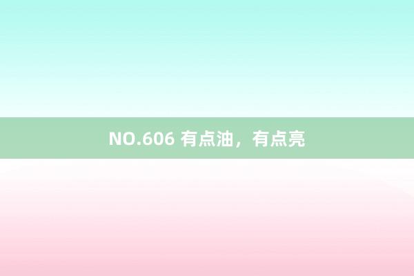 NO.606 有点油，有点亮