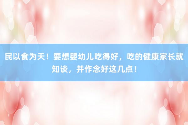 民以食为天！要想婴幼儿吃得好，吃的健康家长就知谈，并作念好这几点！