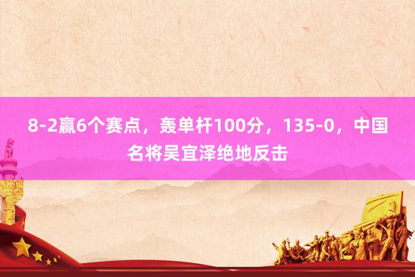 8-2赢6个赛点，轰单杆100分，135-0，中国名将吴宜泽绝地反击