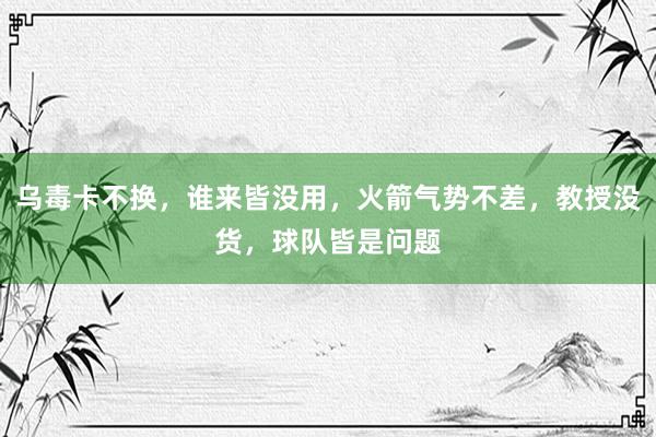 乌毒卡不换，谁来皆没用，火箭气势不差，教授没货，球队皆是问题