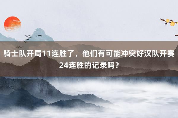 骑士队开局11连胜了，他们有可能冲突好汉队开赛24连胜的记录吗？