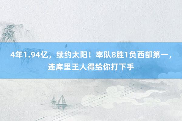 4年1.94亿，续约太阳！率队8胜1负西部第一，连库里王人得给你打下手