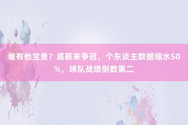 谁有他宝贵？底薪来争冠，个东谈主数据缩水50%，球队战绩倒数第二