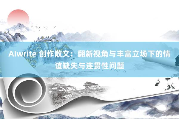 AIwrite 创作散文：翻新视角与丰富立场下的情谊缺失与连贯性问题