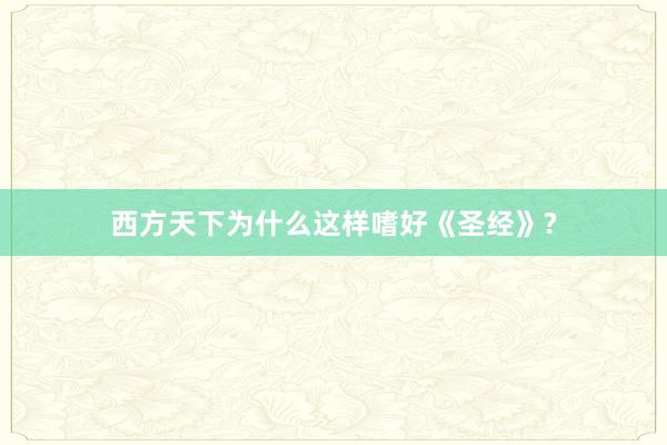 西方天下为什么这样嗜好《圣经》?